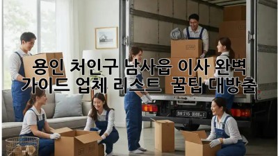 용인 처인구 남사읍 이사🚚 완벽 가이드: 업체 리스트 & 꿀팁 대방출🍯