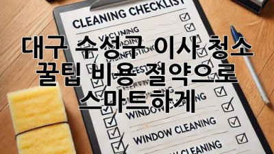 대구 수성구 이사 청소 꿀팁🍯 비용 절약으로 스마트하게!